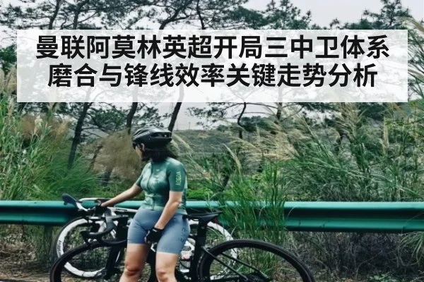 曼联阿莫林英超开局三中卫体系磨合与锋线效率关键走势分析（c7c7）